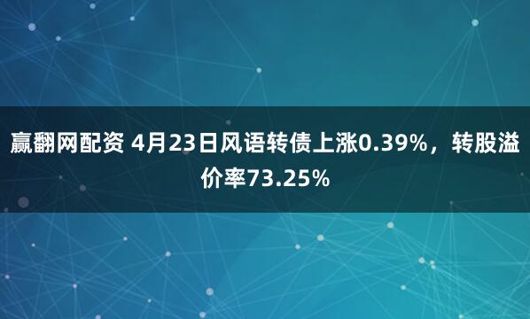 赢翻网配资 4月23日风语转债上涨0.39%，转股溢价率73.25%