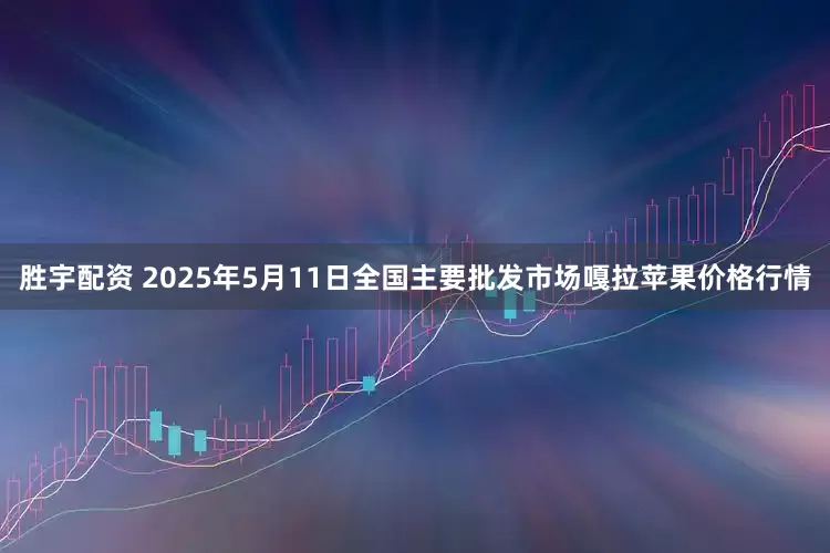 胜宇配资 2025年5月11日全国主要批发市场嘎拉苹果价格行情