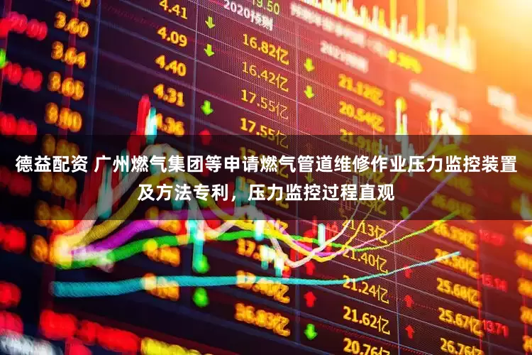 德益配资 广州燃气集团等申请燃气管道维修作业压力监控装置及方法专利，压力监控过程直观