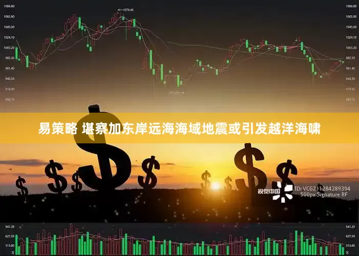 易策略 堪察加东岸远海海域地震或引发越洋海啸