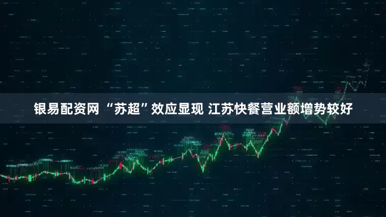 银易配资网 “苏超”效应显现 江苏快餐营业额增势较好