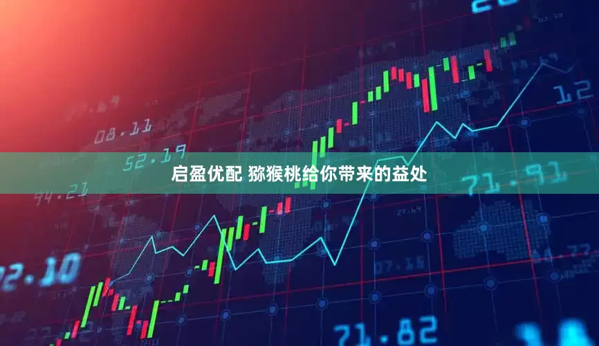 启盈优配 猕猴桃给你带来的益处