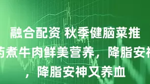 融合配资 秋季健脑菜推荐！山药煮牛肉鲜美营养，降脂安神又养血