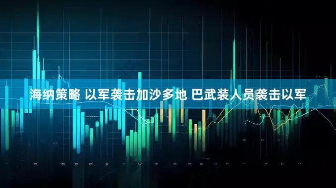 海纳策略 以军袭击加沙多地 巴武装人员袭击以军