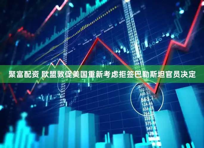 聚富配资 欧盟敦促美国重新考虑拒签巴勒斯坦官员决定