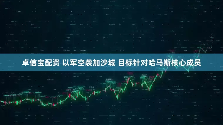 卓信宝配资 以军空袭加沙城 目标针对哈马斯核心成员