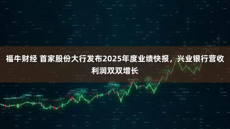 福牛财经 首家股份大行发布2025年度业绩快报，兴业银行营收利润双双增长